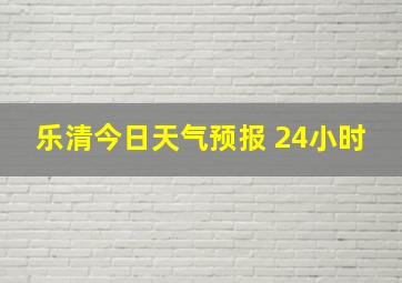 乐清今日天气预报 24小时